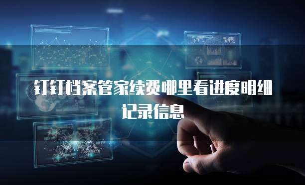 钉钉档案管家续费哪里看进度明细记录信息