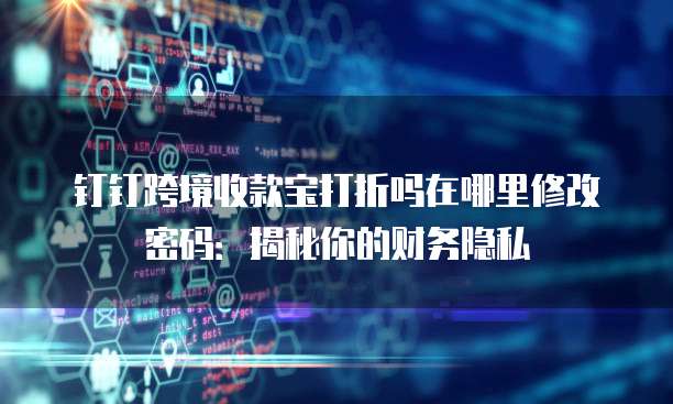 钉钉跨境收款宝打折吗在哪里修改密码:揭秘你的财务隐私