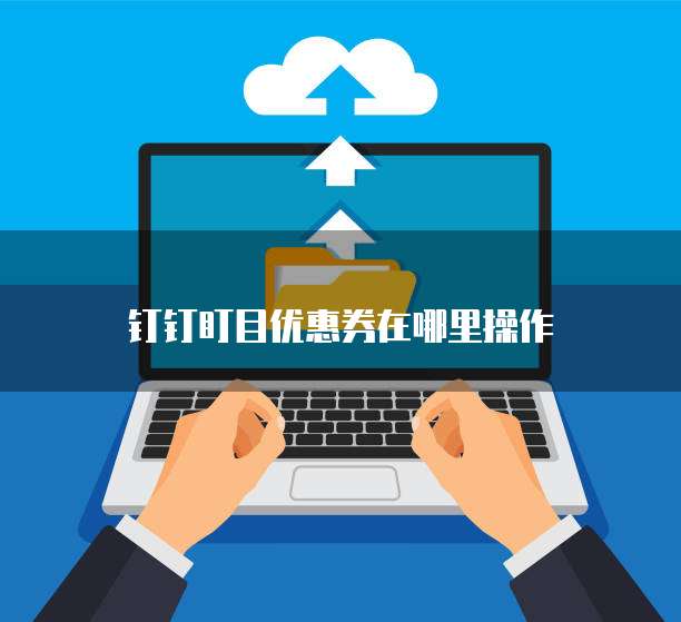 钉钉盯目优惠券在哪里操作