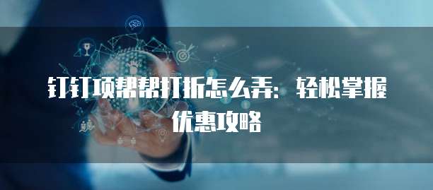 钉钉项帮帮打折怎么弄:轻松掌握优惠攻略
