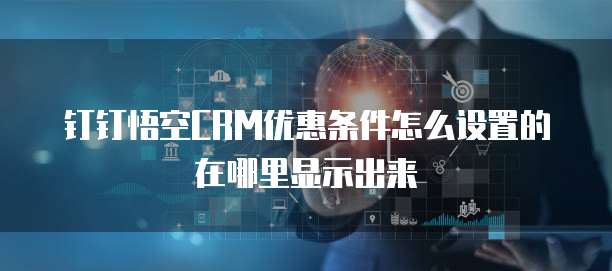 钉钉悟空CRM优惠条件怎么设置的在哪里显示出来