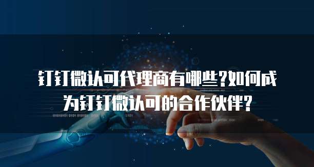 钉钉微认可代理商有哪些?如何成为钉钉微认可的合作伙伴?