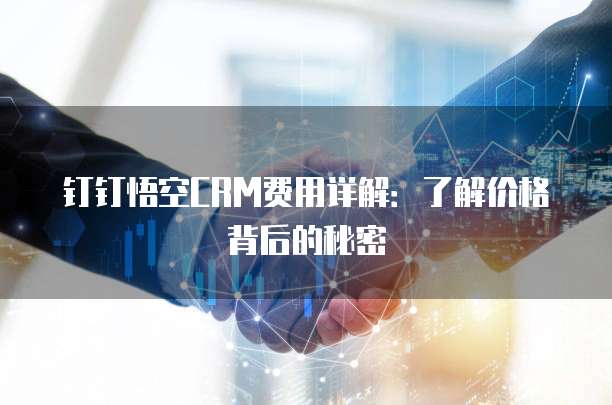 钉钉悟空CRM费用详解：了解价格背后的秘密