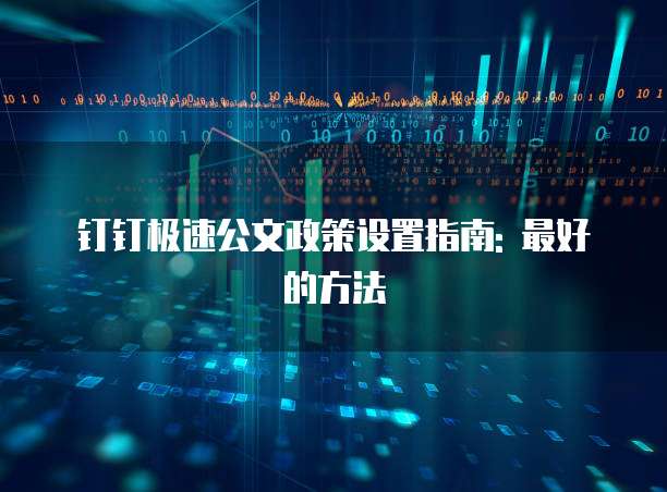 钉钉极速公文政策设置指南: 最好的方法