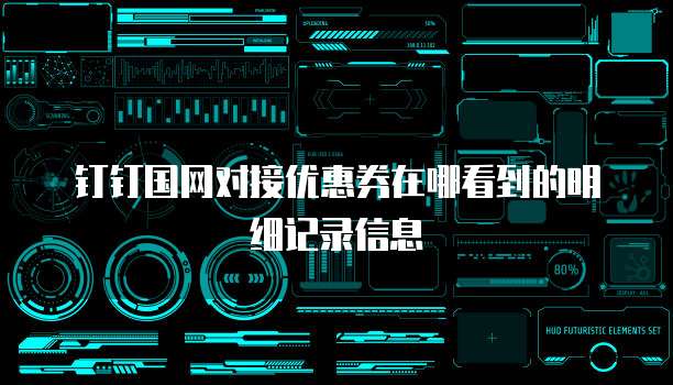钉钉国网对接优惠券在哪看到的明细记录信息