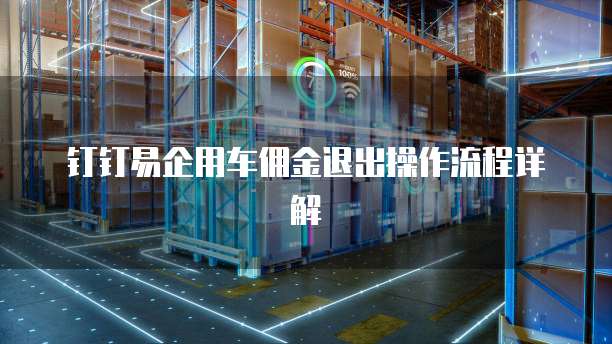 钉钉易企用车佣金退出操作流程详解