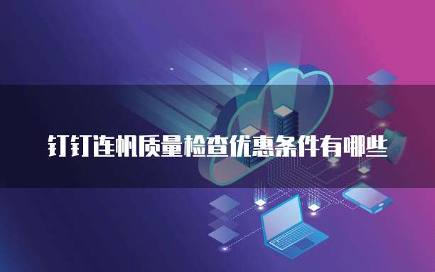 钉钉连帆质量检查优惠条件有哪些