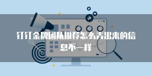 钉钉金牌团队推荐怎么弄出来的信息不一样