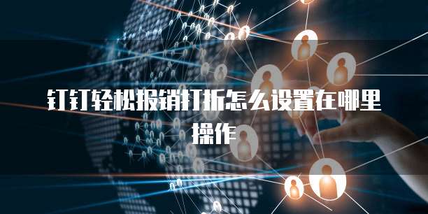 钉钉轻松报销打折怎么设置在哪里操作