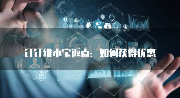 钉钉维小宝返点:如何获得优惠