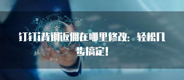 钉钉i背调返佣在哪里修改:轻松几步搞定!
