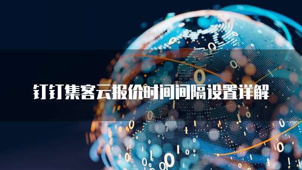 钉钉集客云报价时间间隔设置详解