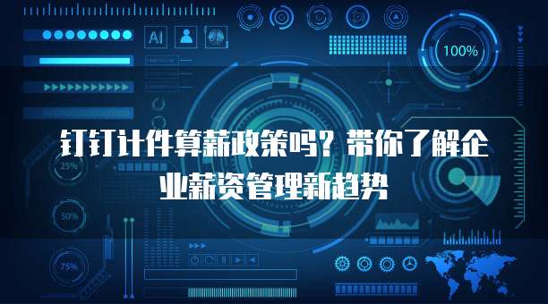 钉钉计件算薪政策吗?带你了解企业薪资管理新趋势