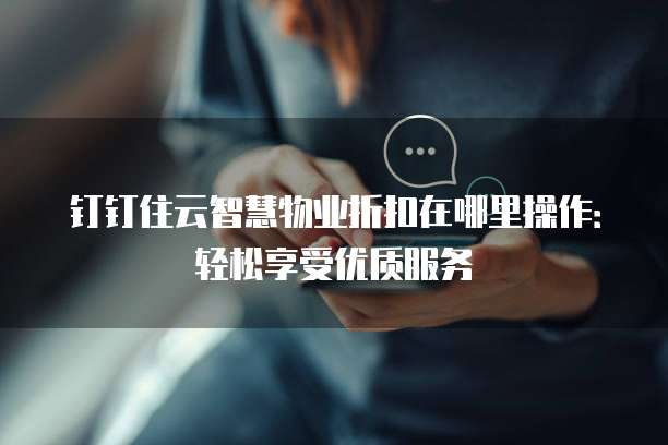 钉钉住云智慧物业折扣在哪里操作:轻松享受优质服务
