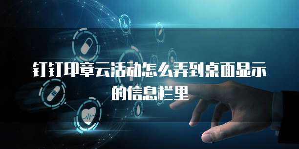 钉钉印章云活动怎么弄到桌面显示的信息栏里