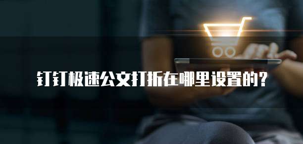 钉钉极速公文打折在哪里设置的?
