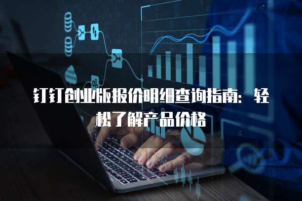 钉钉创业版报价明细查询指南:轻松了解产品价格