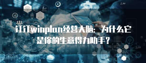 钉钉winplan经营大脑:为什么它是你的生意得力助手?