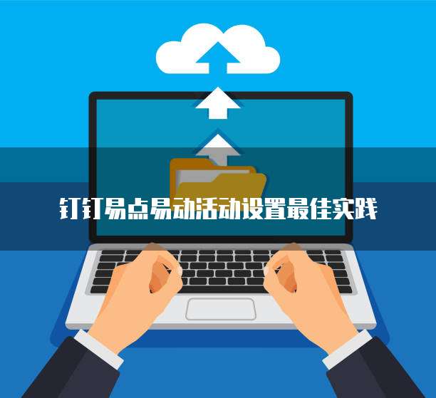 钉钉易点易动活动设置最佳实践