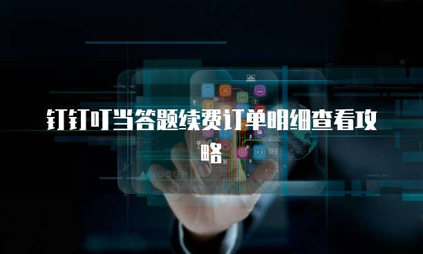 钉钉叮当答题续费订单明细查看攻略
