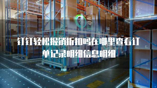 钉钉轻松报销折扣吗在哪里查看订单记录明细信息明细