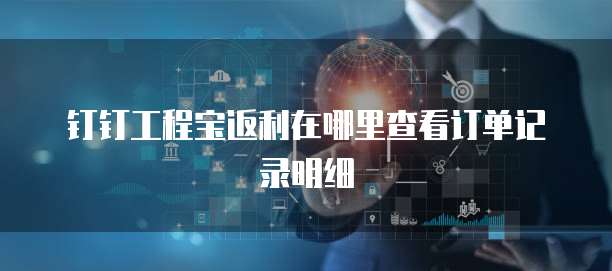 钉钉工程宝返利在哪里查看订单记录明细