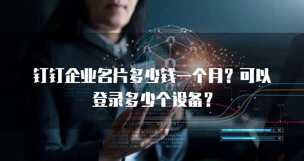 钉钉企业名片多少钱一个月?可以登录多少个设备?