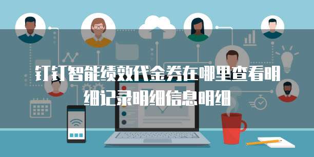 钉钉智能绩效代金券在哪里查看明细记录明细信息明细