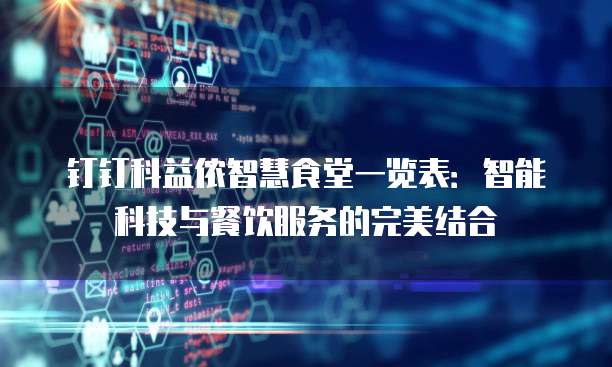 钉钉科益侬智慧食堂一览表:智能科技与餐饮服务的完美结合