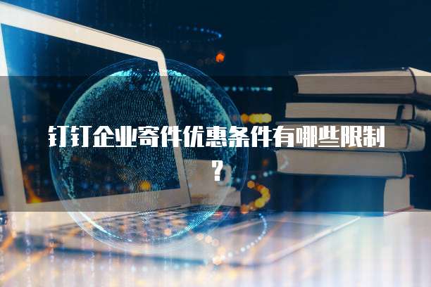 钉钉企业寄件优惠条件有哪些限制?