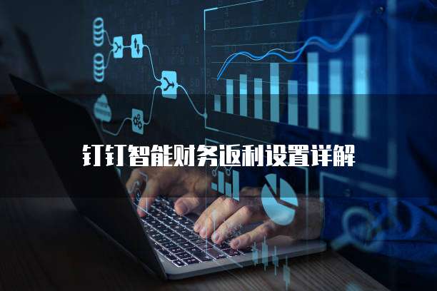 钉钉智能财务返利设置详解