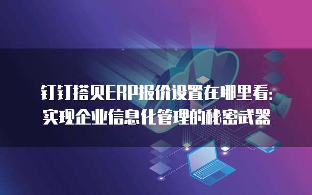 钉钉搭贝ERP报价设置在哪里看:实现企业信息化管理的秘密武器