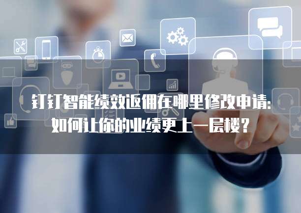 钉钉智能绩效返佣在哪里修改申请:如何让你的业绩更上一层楼?