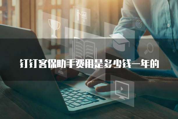 钉钉客保助手费用是多少钱一年的
