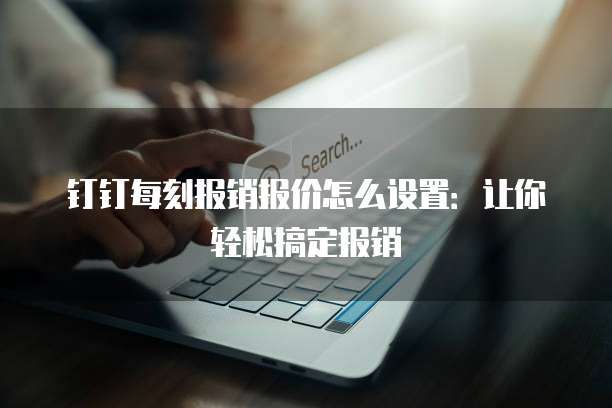 钉钉每刻报销报价怎么设置:让你轻松搞定报销