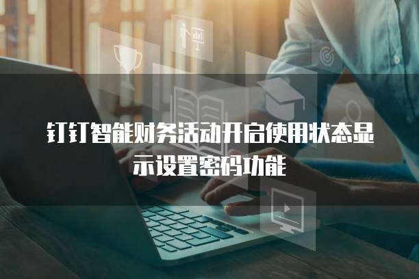 钉钉智能财务活动开启使用状态显示设置密码功能