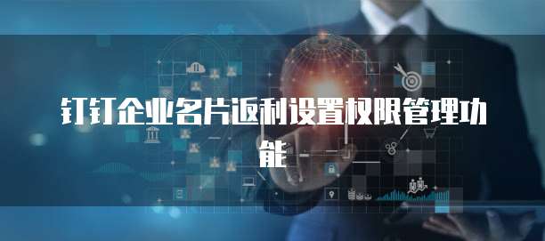 钉钉企业名片返利设置权限管理功能