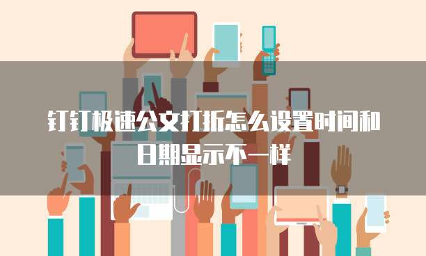 钉钉极速公文打折怎么设置时间和日期显示不一样