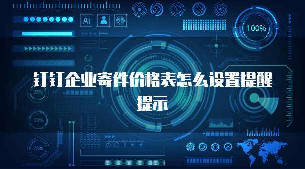 钉钉企业寄件价格表怎么设置提醒提示