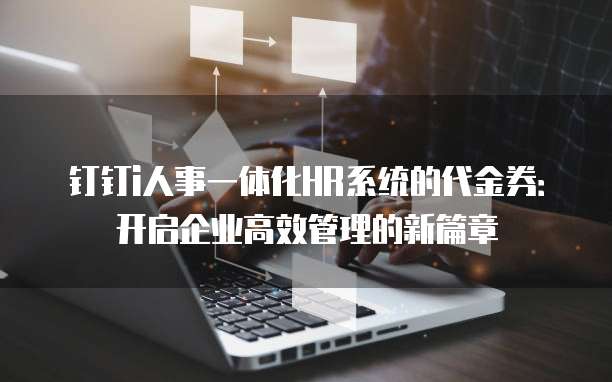钉钉i人事一体化HR系统的代金券:开启企业高效管理的新篇章