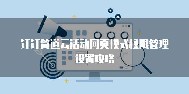钉钉简道云活动网页模式权限管理设置攻略