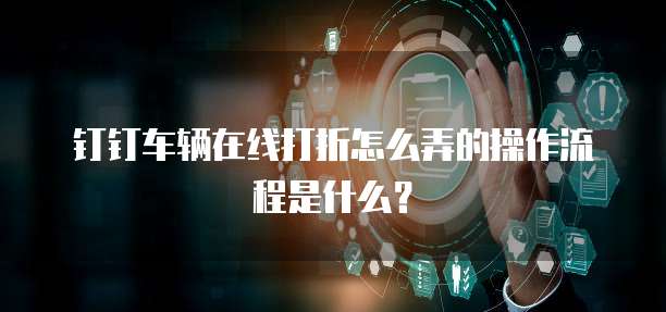 钉钉车辆在线打折怎么弄的操作流程是什么?
