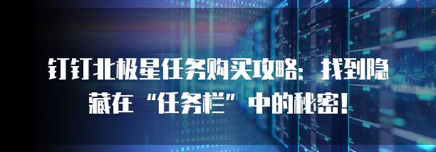 钉钉北极星任务购买攻略:找到隐藏在“任务栏”中的秘密!