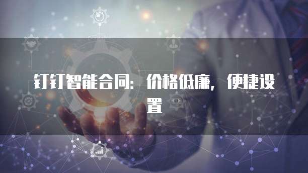 钉钉智能合同:价格低廉,便捷设置