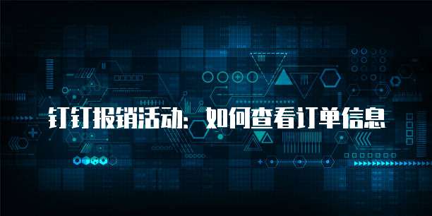 钉钉报销活动:如何查看订单信息