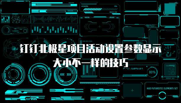 钉钉北极星项目活动设置参数显示大小不一样的技巧