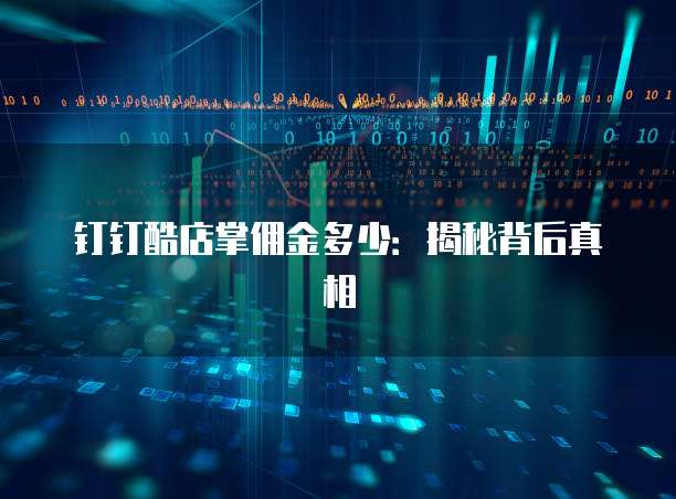 钉钉酷店掌佣金多少:揭秘背后真相