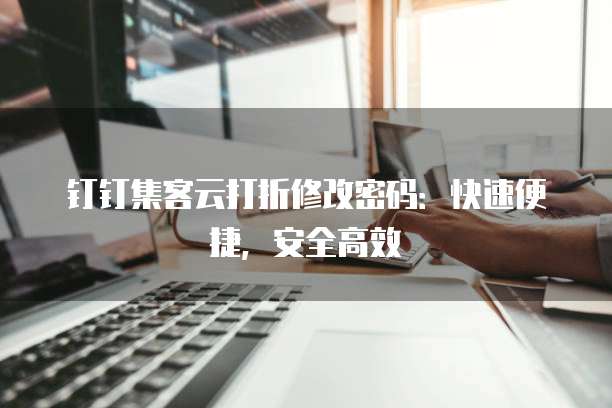 钉钉集客云打折修改密码:快速便捷,安全高效
