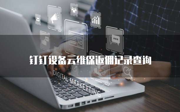 钉钉设备云维保返佣记录查询