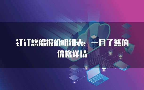 钉钉悠船报价明细表:一目了然的价格详情